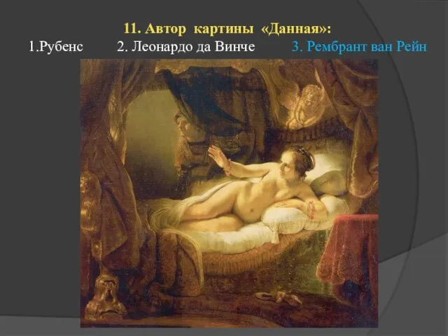 11. Автор картины «Данная»: 1.Рубенс 2. Леонардо да Винче 3. Рембрант ван Рейн