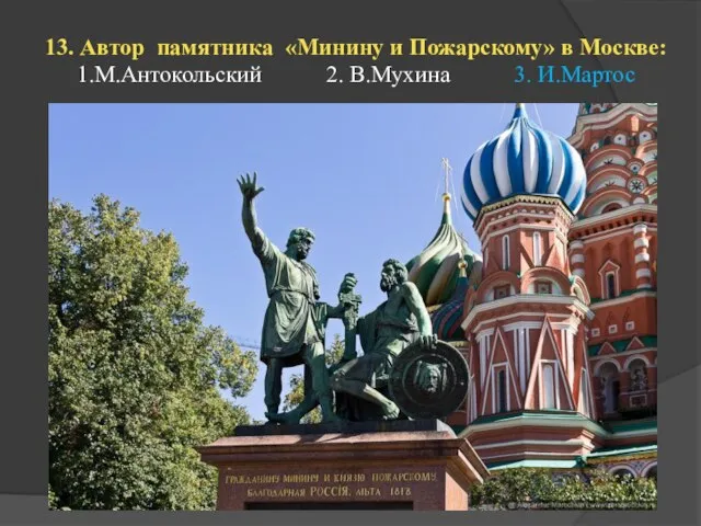 13. Автор памятника «Минину и Пожарскому» в Москве: 1.М.Антокольский 2. В.Мухина 3. И.Мартос