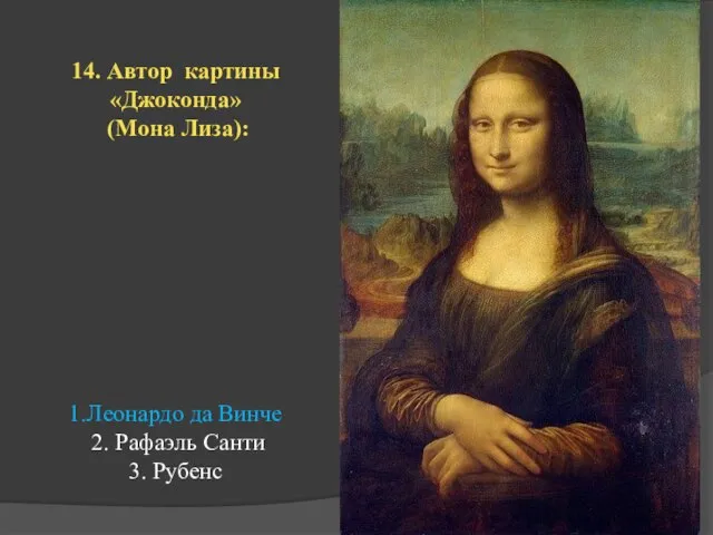 14. Автор картины «Джоконда» (Мона Лиза): 1.Леонардо да Винче 2. Рафаэль Санти 3. Рубенс