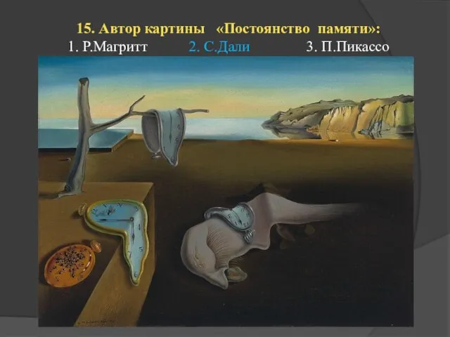 15. Автор картины «Постоянство памяти»: 1. Р.Магритт 2. С.Дали 3. П.Пикассо