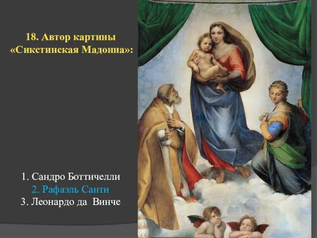 18. Автор картины «Сикстинская Мадонна»: 1. Сандро Боттичелли 2. Рафаэль Санти 3. Леонардо да Винче