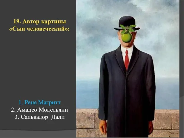 19. Автор картины «Сын человеческий»: 1. Рене Магритт 2. Амадео Модельяни 3. Сальвадор Дали