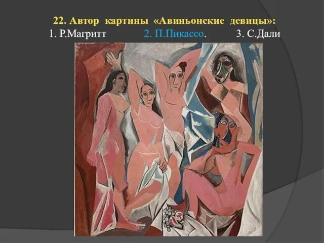 22. Автор картины «Авиньонские девицы»: 1. Р.Магритт 2. П.Пикассо. 3. С.Дали