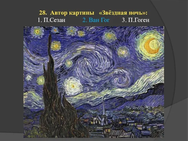 28. Автор картины «Звёздная ночь»: 1. П.Сезан 2. Ван Гог 3. П.Гоген