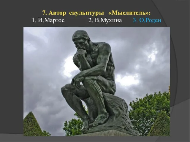 7. Автор скульптуры «Мыслитель»: 1. И.Мартос 2. В.Мухина 3. О.Роден