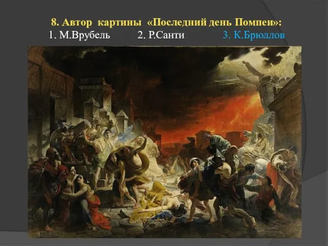 8. Автор картины «Последний день Помпеи»: 1. М.Врубель 2. Р.Санти 3. К.Брюллов