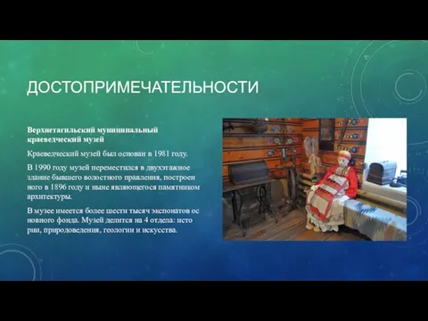 ДОСТОПРИМЕЧАТЕЛЬНОСТИ Верхнетагильский муниципальный краеведческий музей Кра­е­вед­че­ский музей был ос­но­ван в 1981 году.