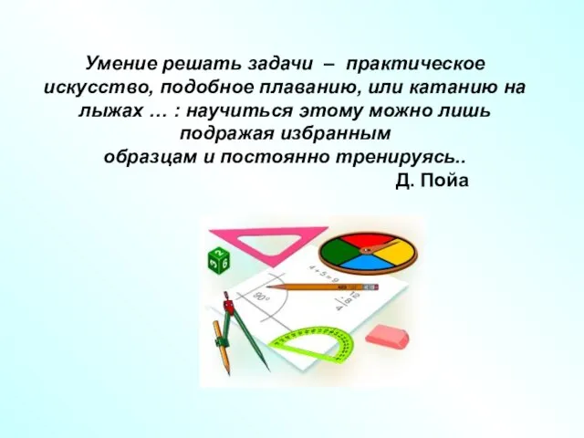 Умение решать задачи – практическое искусство, подобное плаванию, или катанию на лыжах