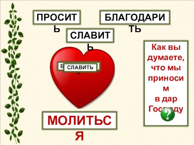 МОЛИТЬСЯ БЛАГОДАРИТЬ СЛАВИТЬ Как вы думаете, что мы приносим в дар Господу ПРОСИТЬ ПРОСИТЬ БЛАГОДАРИТЬ СЛАВИТЬ