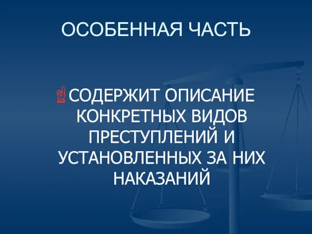 ОСОБЕННАЯ ЧАСТЬ СОДЕРЖИТ ОПИСАНИЕ КОНКРЕТНЫХ ВИДОВ ПРЕСТУПЛЕНИЙ И УСТАНОВЛЕННЫХ ЗА НИХ НАКАЗАНИЙ