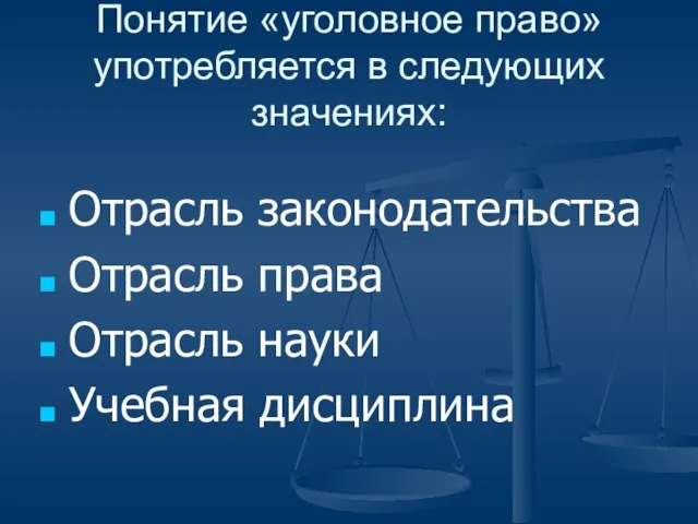 Понятие «уголовное право» употребляется в следующих значениях: Отрасль законодательства Отрасль права Отрасль науки Учебная дисциплина