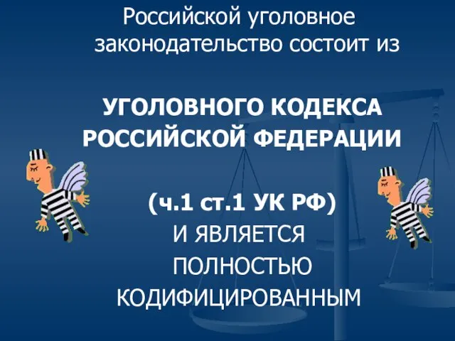 Российской уголовное законодательство состоит из УГОЛОВНОГО КОДЕКСА РОССИЙСКОЙ ФЕДЕРАЦИИ (ч.1 ст.1 УК