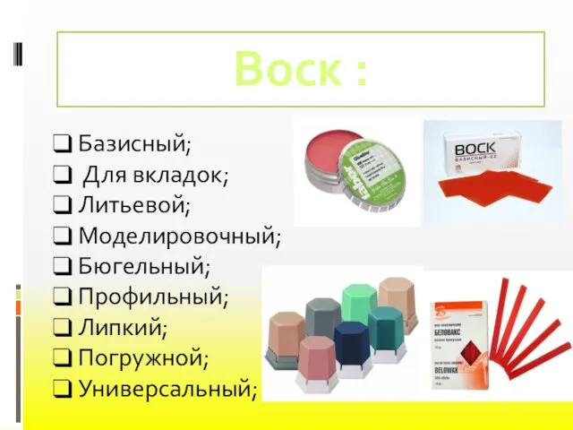 Воск : Базисный; Для вкладок; Литьевой; Моделировочный; Бюгельный; Профильный; Липкий; Погружной; Универсальный;