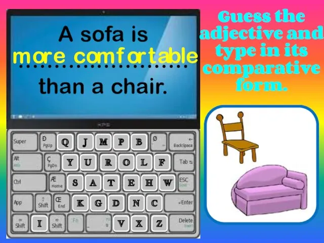 A sofa is ………..…………. than a chair. R L A T E