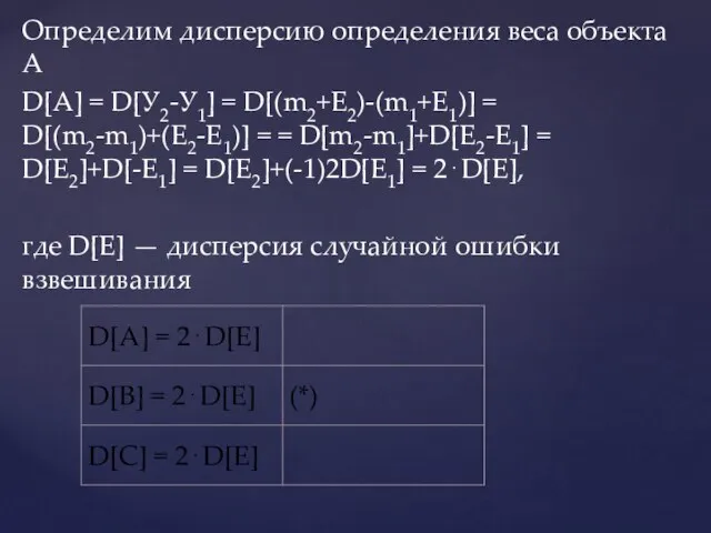 Определим дисперсию определения веса объекта А D[A] = D[У2-У1] = D[(m2+E2)-(m1+E1)] =
