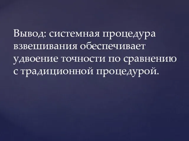 Вывод: системная процедура взвешивания обеспечивает удвоение точности по сравнению с традиционной процедурой.