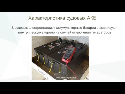 Характеристика судовых АКБ В судовых электростанциях аккумуляторные батареи резервируют электрическую энергию на случай отключения генераторов