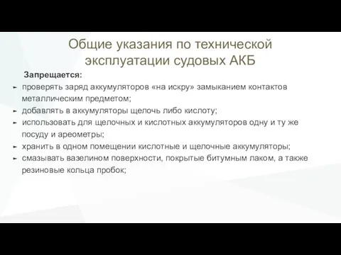 Общие указания по технической эксплуатации судовых АКБ Запрещается: проверять заряд аккумуляторов «на