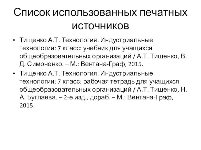 Список использованных печатных источников Тищенко А.Т. Технология. Индустриальные технологии: 7 класс: учебник