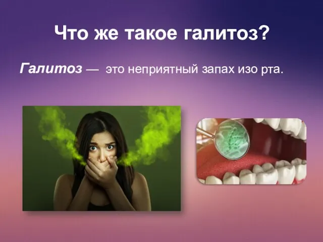 Что же такое галитоз? Галитоз — это неприятный запах изо рта.