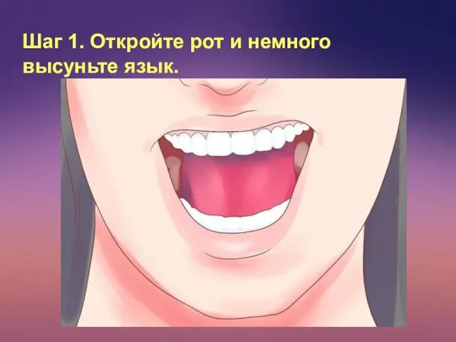 Шаг 1. Откройте рот и немного высуньте язык.