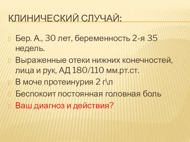 КЛИНИЧЕСКИЙ СЛУЧАЙ: Бер. А., 30 лет, беременность 2-я 35 недель. Выраженные отеки