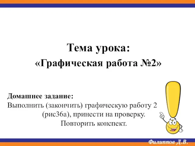 Тема урока: «Графическая работа №2» Домашнее задание: Выполнить (закончить) графическую работу 2