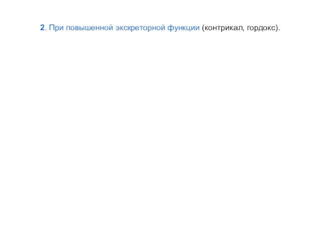 2. При повышенной экскреторной функции (контрикал, гордокс).