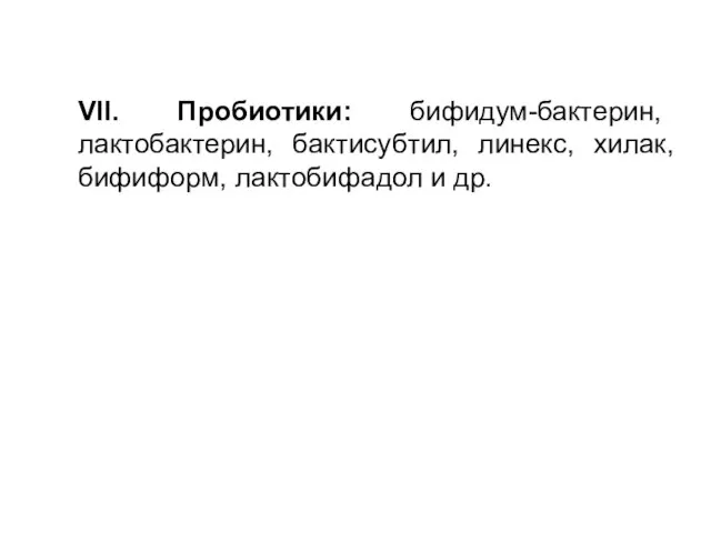 VII. Пробиотики: бифидум-бактерин, лактобактерин, бактисубтил, линекс, хилак, бифиформ, лактобифадол и др.