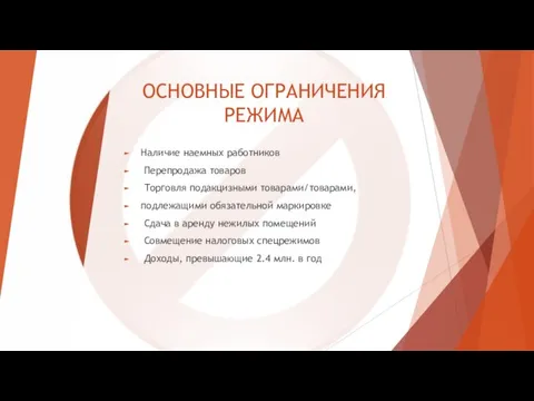 ОСНОВНЫЕ ОГРАНИЧЕНИЯ РЕЖИМА Наличие наемных работников Перепродажа товаров Торговля подакцизными товарами/товарами, подлежащими