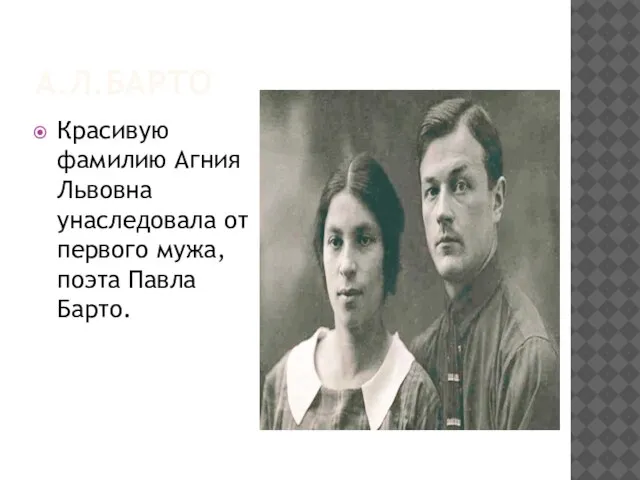 А.Л.БАРТО Красивую фамилию Агния Львовна унаследовала от первого мужа, поэта Павла Барто.