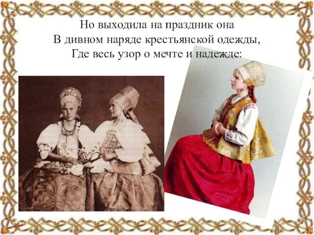 Но выходила на праздник она В дивном наряде крестьянской одежды, Где весь