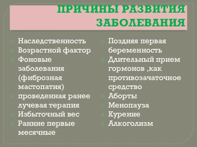 ПРИЧИНЫ РАЗВИТИЯ ЗАБОЛЕВАНИЯ Наследственность Возрастной фактор Фоновые заболевания(фиброзная мастопатия) проведенная ранее лучевая