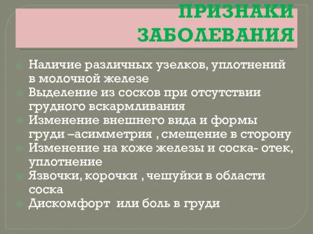 ПРИЗНАКИ ЗАБОЛЕВАНИЯ Наличие различных узелков, уплотнений в молочной железе Выделение из сосков