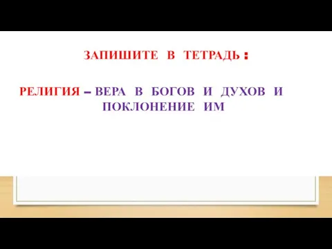 ЗАПИШИТЕ В ТЕТРАДЬ : РЕЛИГИЯ – ВЕРА В БОГОВ И ДУХОВ И ПОКЛОНЕНИЕ ИМ