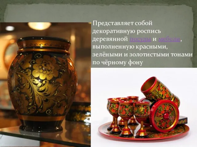 Представляет собой декоративную роспись деревянной посуды и мебели, выполненную красными, зелёными и