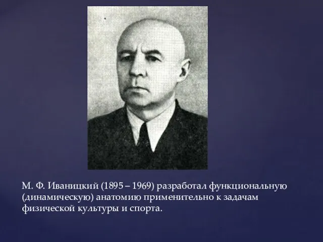 М. Ф. Иваницкий (1895 – 1969) разработал функциональную (динамическую) анатомию применительно к