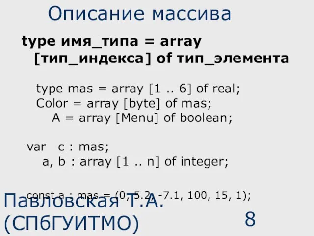 Павловская Т.А. (СПбГУИТМО) Описание массива type имя_типа = array [тип_индекса] of тип_элемента
