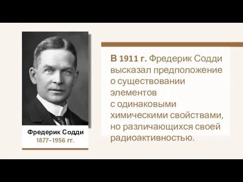 Фредерик Содди 1877–1956 гг. В 1911 г. Фредерик Содди высказал предположение о