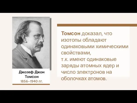 Джозеф Джон Томсон 1856–1940 гг. Томсон доказал, что изотопы обладают одинаковыми химическими