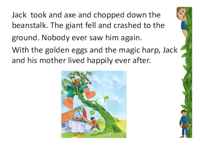 Jack took and axe and chopped down the beanstalk. The giant fell
