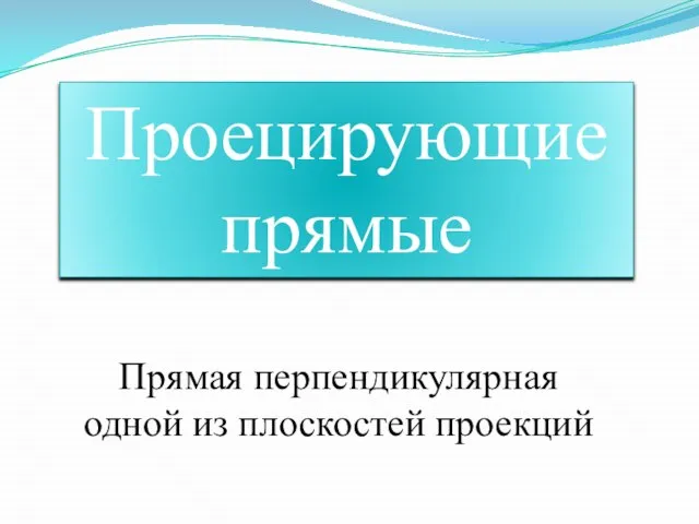 Проецирующие прямые Прямая перпендикулярная одной из плоскостей проекций