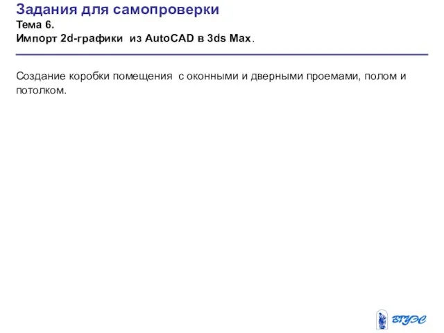 Задания для самопроверки Тема 6. Импорт 2d-графики из AutoCAD в 3ds Max.