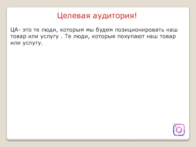 Целевая аудитория! ЦА- это те люди, которым мы будем позиционировать наш товар