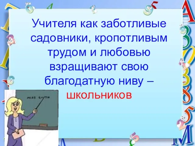 Учителя как заботливые садовники, кропотливым трудом и любовью взращивают свою благодатную ниву – школьников