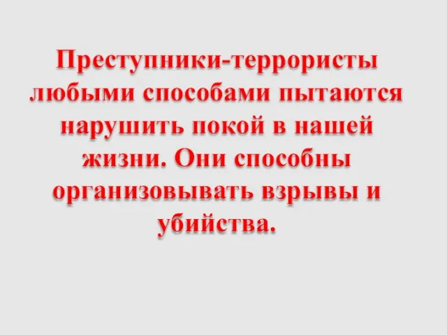 Преступники-террористы любыми способами пытаются нарушить покой в нашей жизни. Они способны организовывать взрывы и убийства.