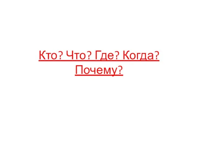 Кто? Что? Где? Когда? Почему?