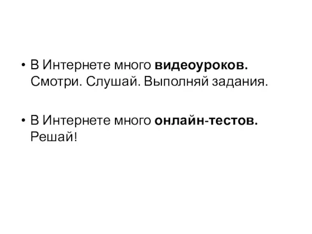 В Интернете много видеоуроков. Смотри. Слушай. Выполняй задания. В Интернете много онлайн-тестов. Решай!