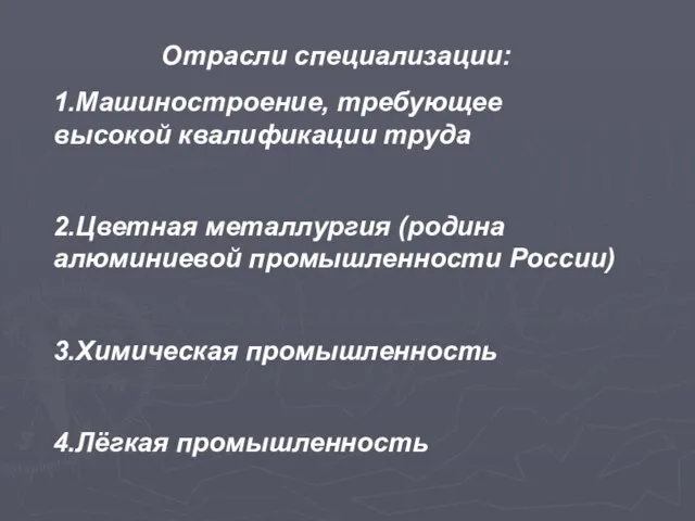 Отрасли специализации: 1.Машиностроение, требующее высокой квалификации труда 2.Цветная металлургия (родина алюминиевой промышленности