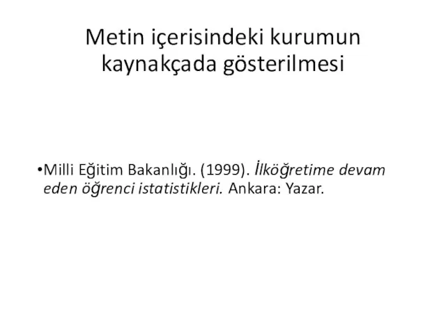 Metin içerisindeki kurumun kaynakçada gösterilmesi Milli Eğitim Bakanlığı. (1999). İlköğretime devam eden öğrenci istatistikleri. Ankara: Yazar.